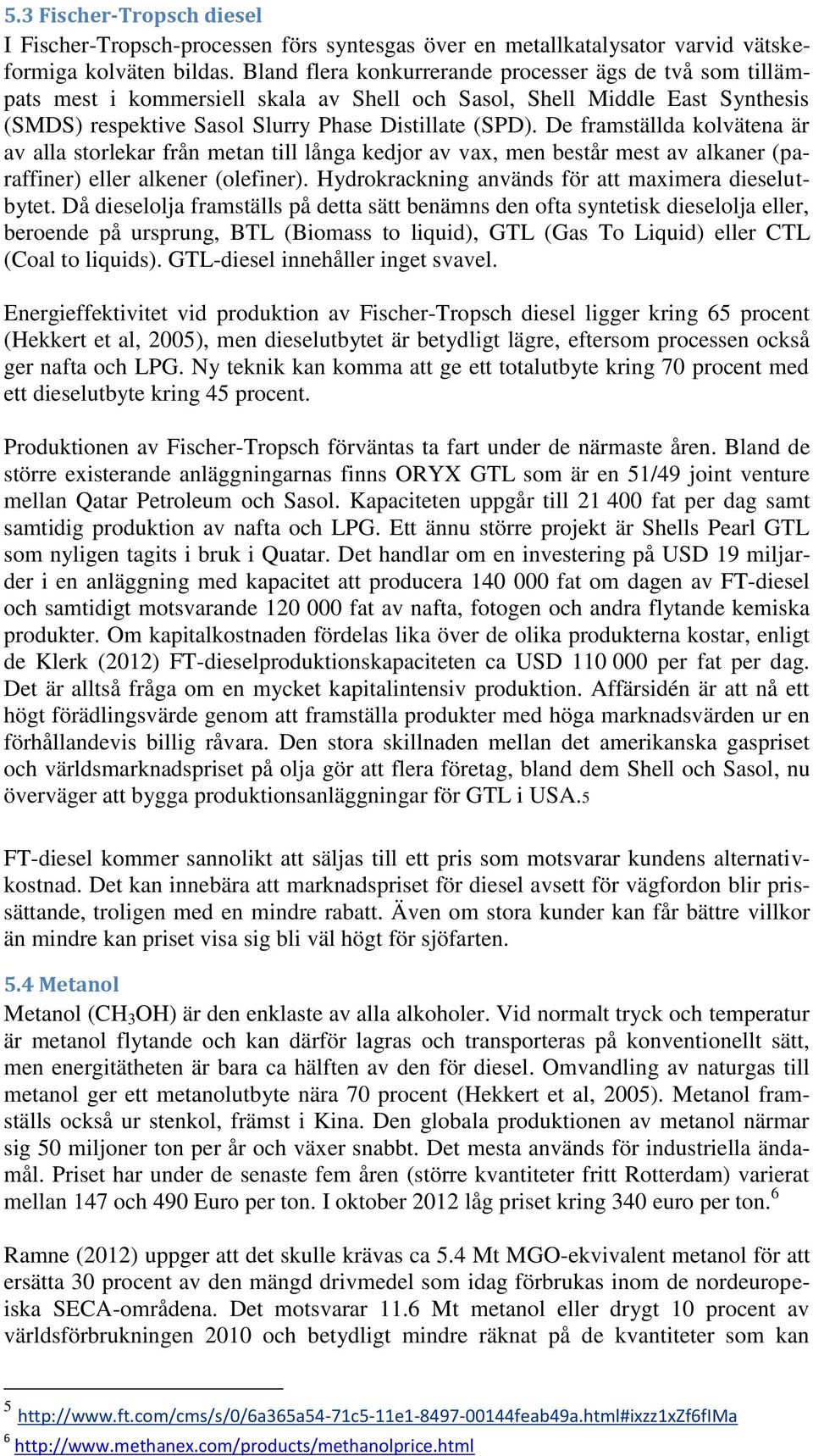 De framställda kolvätena är av alla storlekar från metan till långa kedjor av vax, men består mest av alkaner (paraffiner) eller alkener (olefiner).