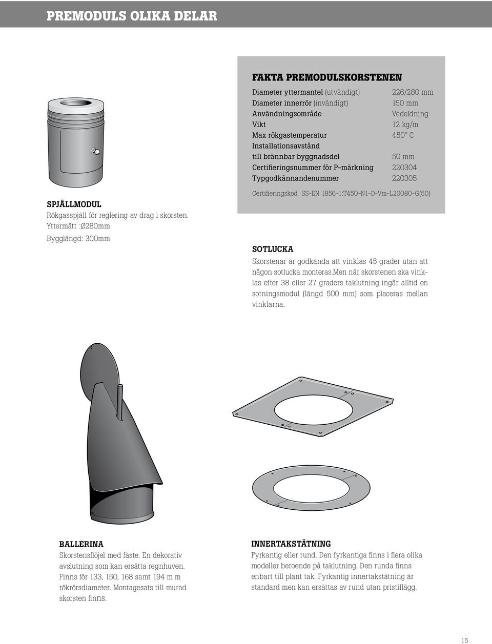 Yttermått :Ø280mm Bygglängd: 300mm Certifieringskod SS-EN 1856-1:T450-N1-D-Vm-L20080-G(50) Sotlucka Skorstenar är godkända att vinklas 45 grader utan att någon sotlucka monteras.