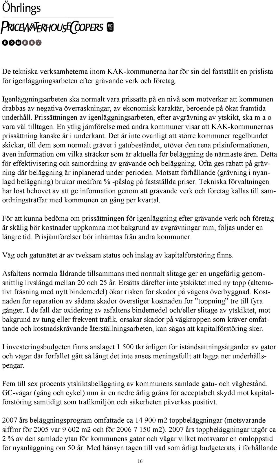 Prissättningen av igenläggningsarbeten, efter avgrävning av ytskikt, ska m a o vara väl tilltagen. En ytlig jämförelse med andra kommuner visar att KAK-kommunernas prissättning kanske är i underkant.