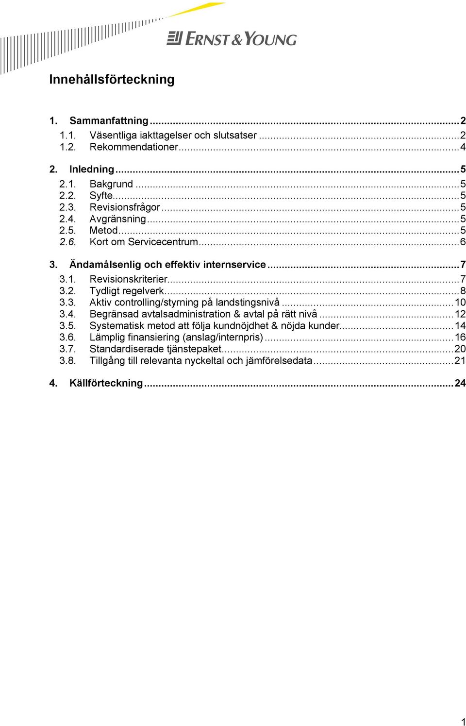 .. 8 3.3. ktiv controlling/styrning på landstingsnivå... 10 3.4. Begränsad avtalsadministration & avtal på rätt nivå... 12 3.5. Systematisk metod att följa kundnöjdhet & nöjda kunder.