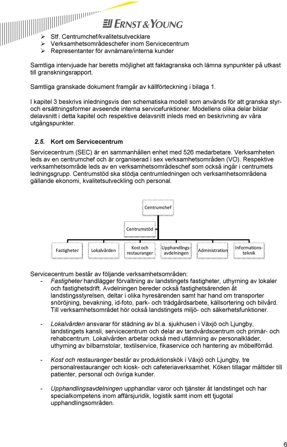 I kapitel 3 beskrivs inledningsvis den schematiska modell som används för att granska styroch ersättningsformer avseende interna servicefunktioner.