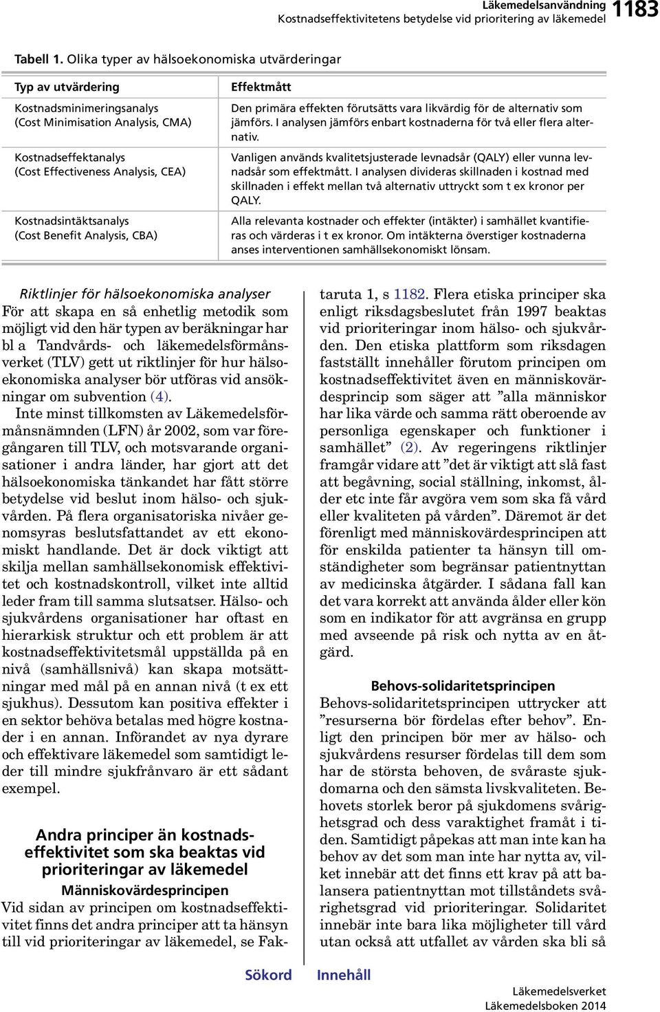 Kostnadsintäktsanalys (Cost Benefit Analysis, CBA) Effektmått Den primära effekten förutsätts vara likvärdig för de alternativ som jämförs.