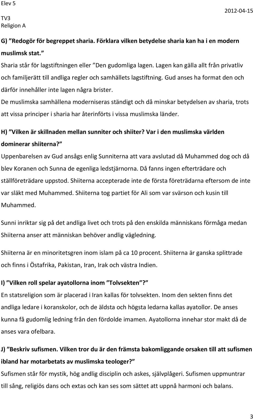 De muslimska samhällena moderniseras ständigt och då minskar betydelsen av sharia, trots att vissa principer i sharia har återinförts i vissa muslimska länder.