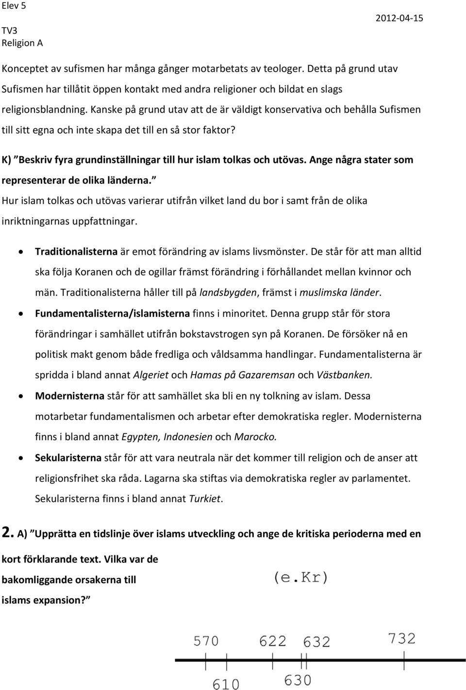 Kanske på grund utav att de är väldigt konservativa och behålla Sufismen till sitt egna och inte skapa det till en så stor faktor? K) Beskriv fyra grundinställningar till hur islam tolkas och utövas.