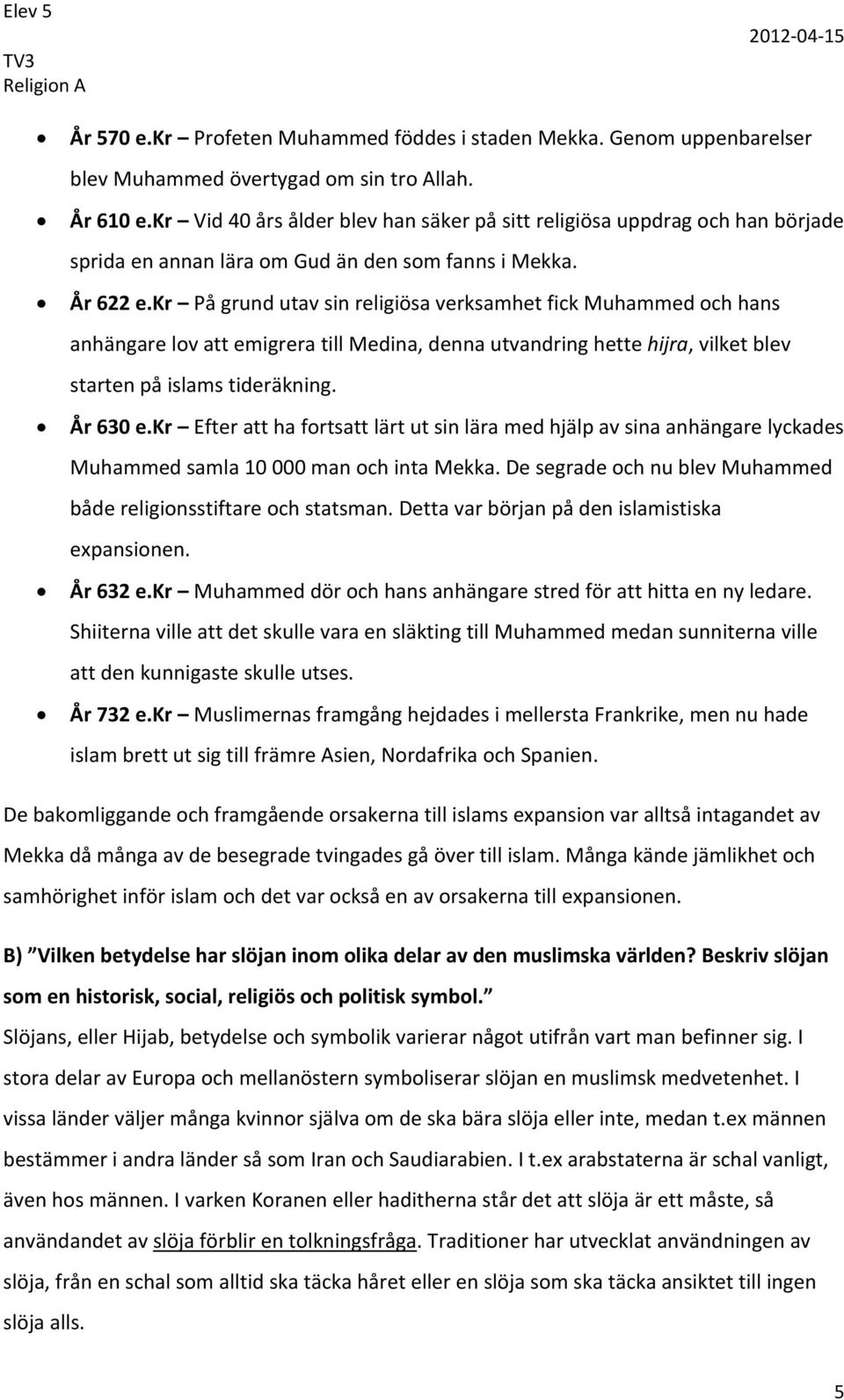 kr På grund utav sin religiösa verksamhet fick Muhammed och hans anhängare lov att emigrera till Medina, denna utvandring hette hijra, vilket blev starten på islams tideräkning. År 630 e.