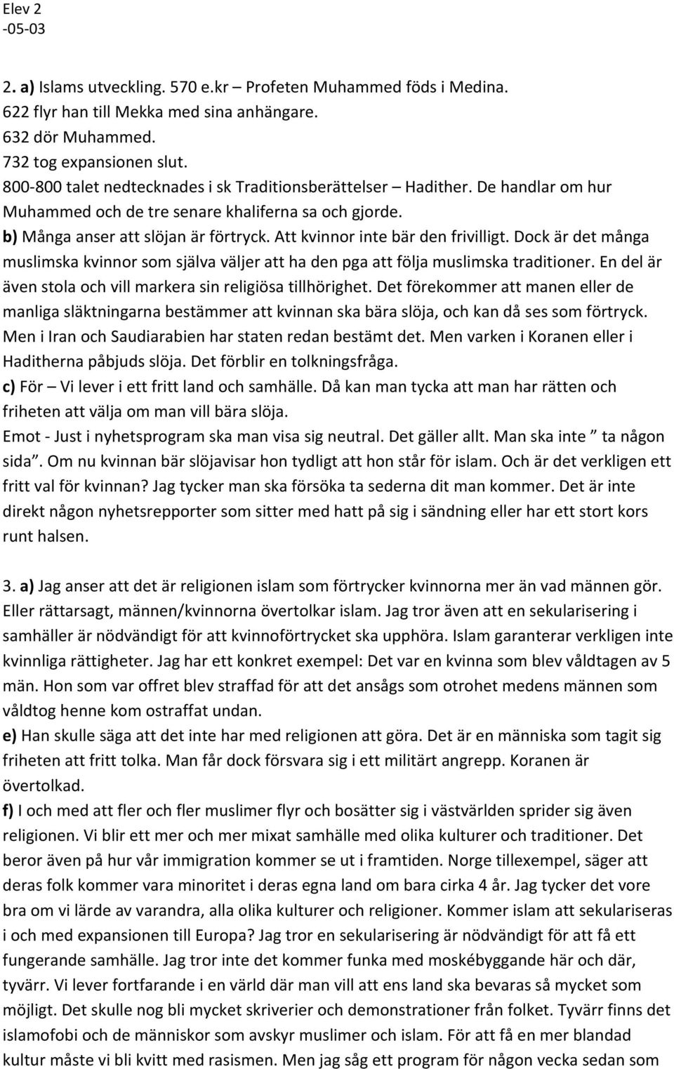 Att kvinnor inte bär den frivilligt. Dock är det många muslimska kvinnor som själva väljer att ha den pga att följa muslimska traditioner.