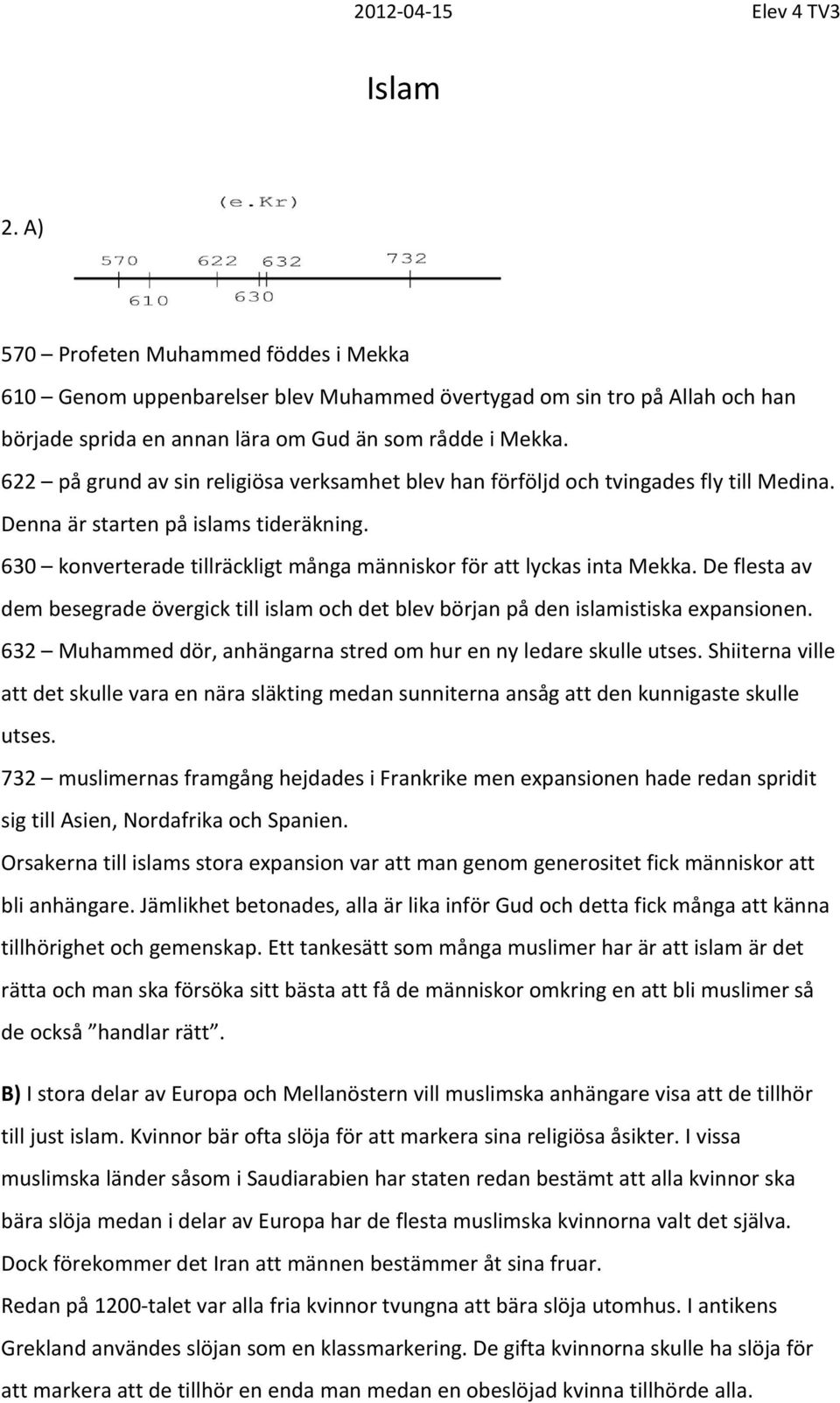 622 på grund av sin religiösa verksamhet blev han förföljd och tvingades fly till Medina. Denna är starten på islams tideräkning.