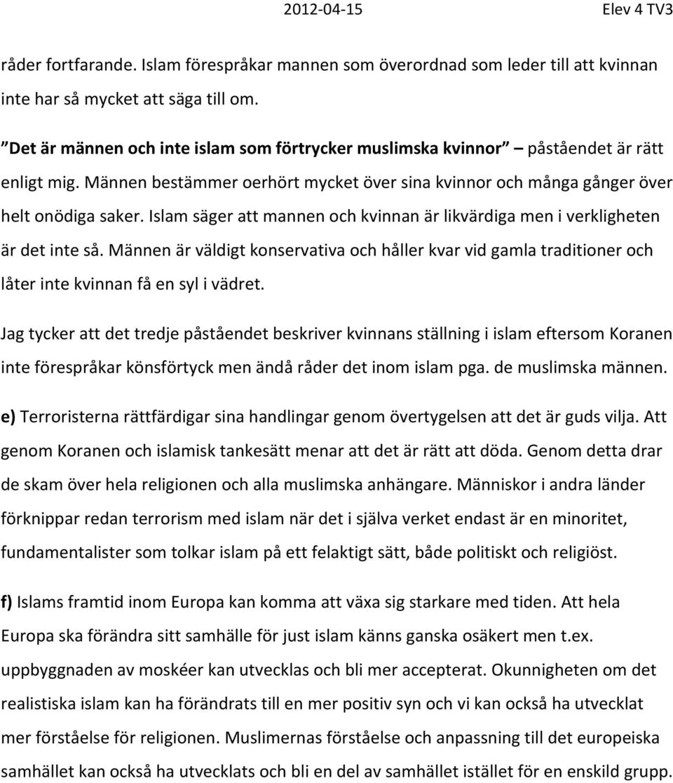 Islam säger att mannen och kvinnan är likvärdiga men i verkligheten är det inte så. Männen är väldigt konservativa och håller kvar vid gamla traditioner och låter inte kvinnan få en syl i vädret.