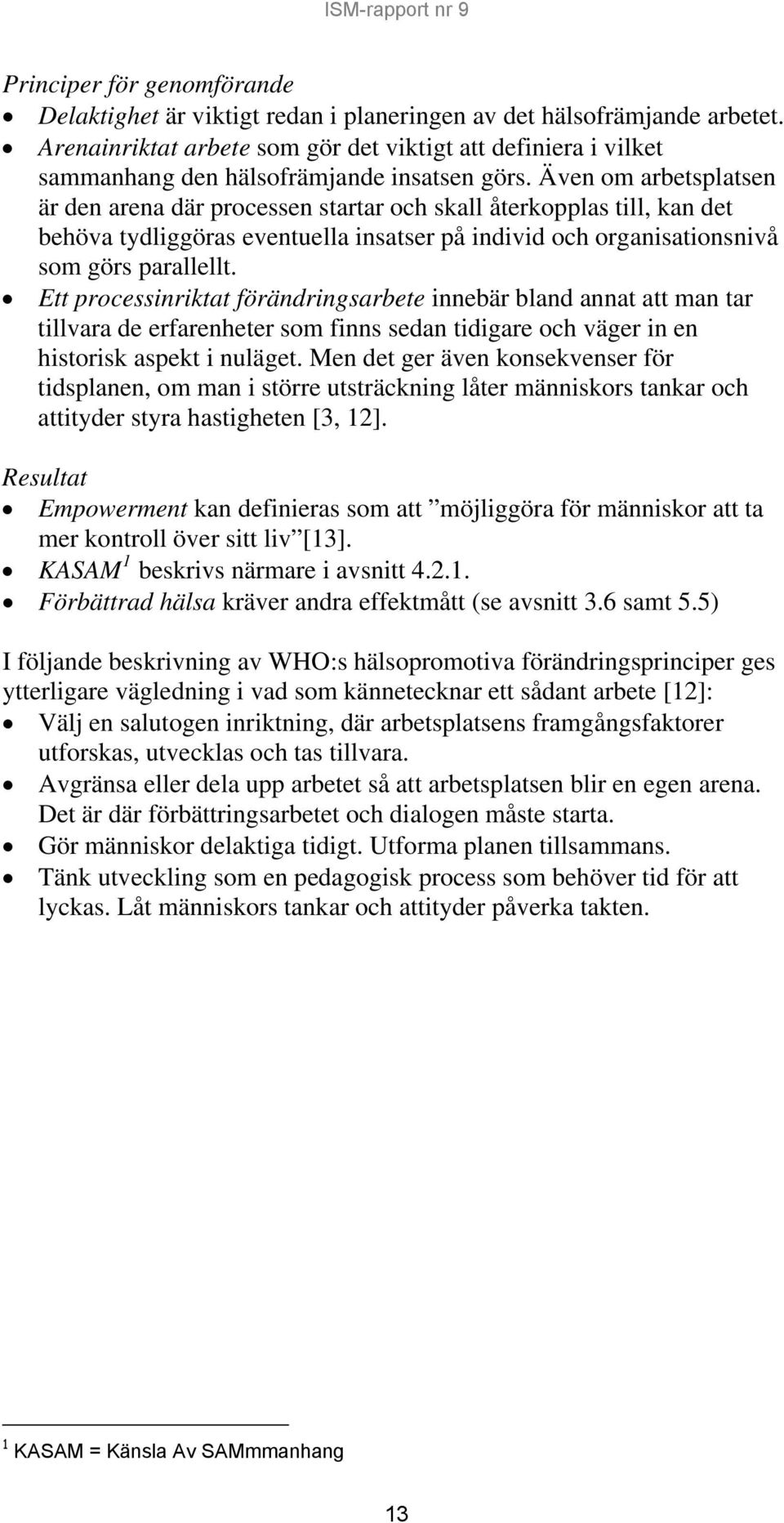 Även om arbetsplatsen är den arena där processen startar och skall återkopplas till, kan det behöva tydliggöras eventuella insatser på individ och organisationsnivå som görs parallellt.