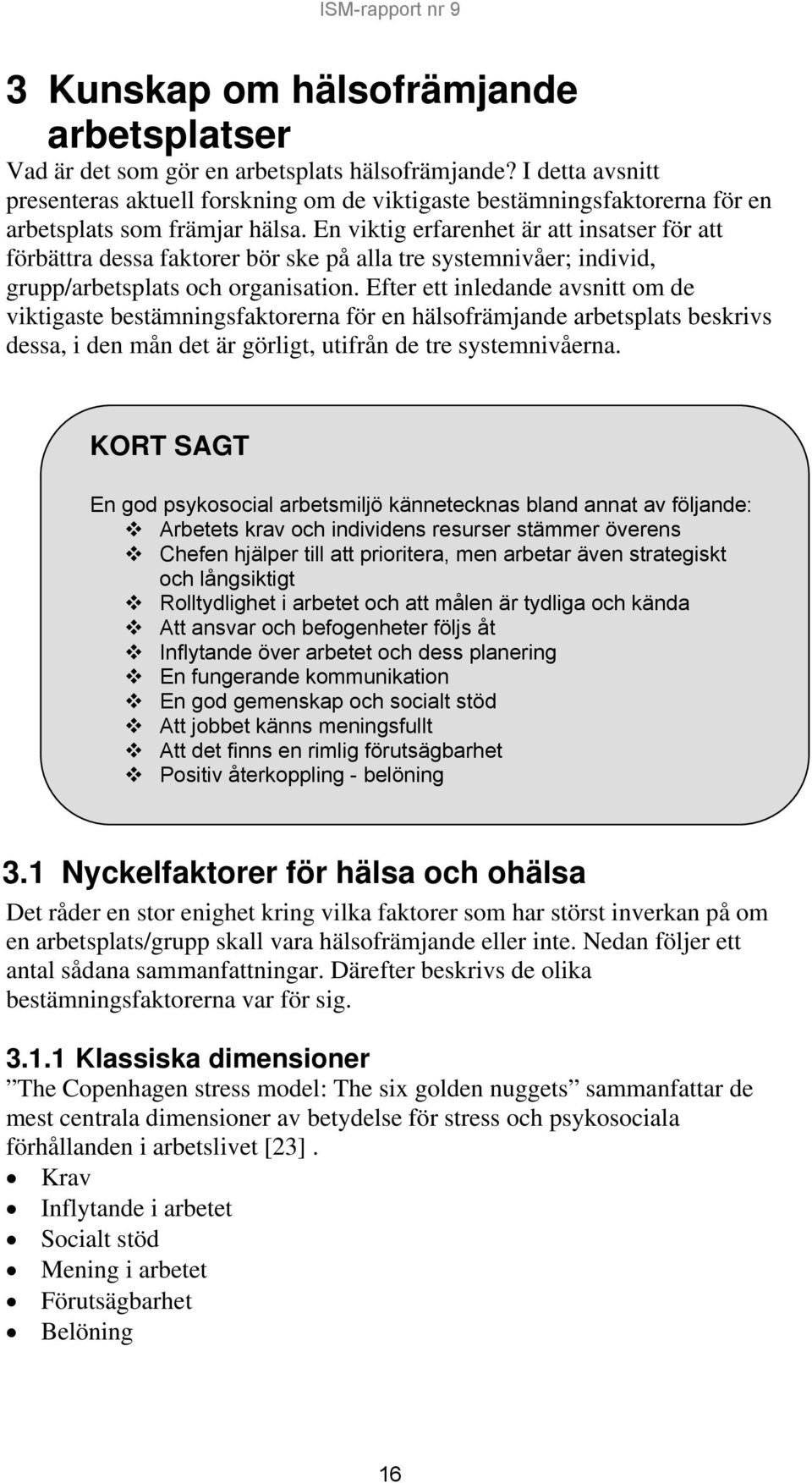 En viktig erfarenhet är att insatser för att förbättra dessa faktorer bör ske på alla tre systemnivåer; individ, grupp/arbetsplats och organisation.