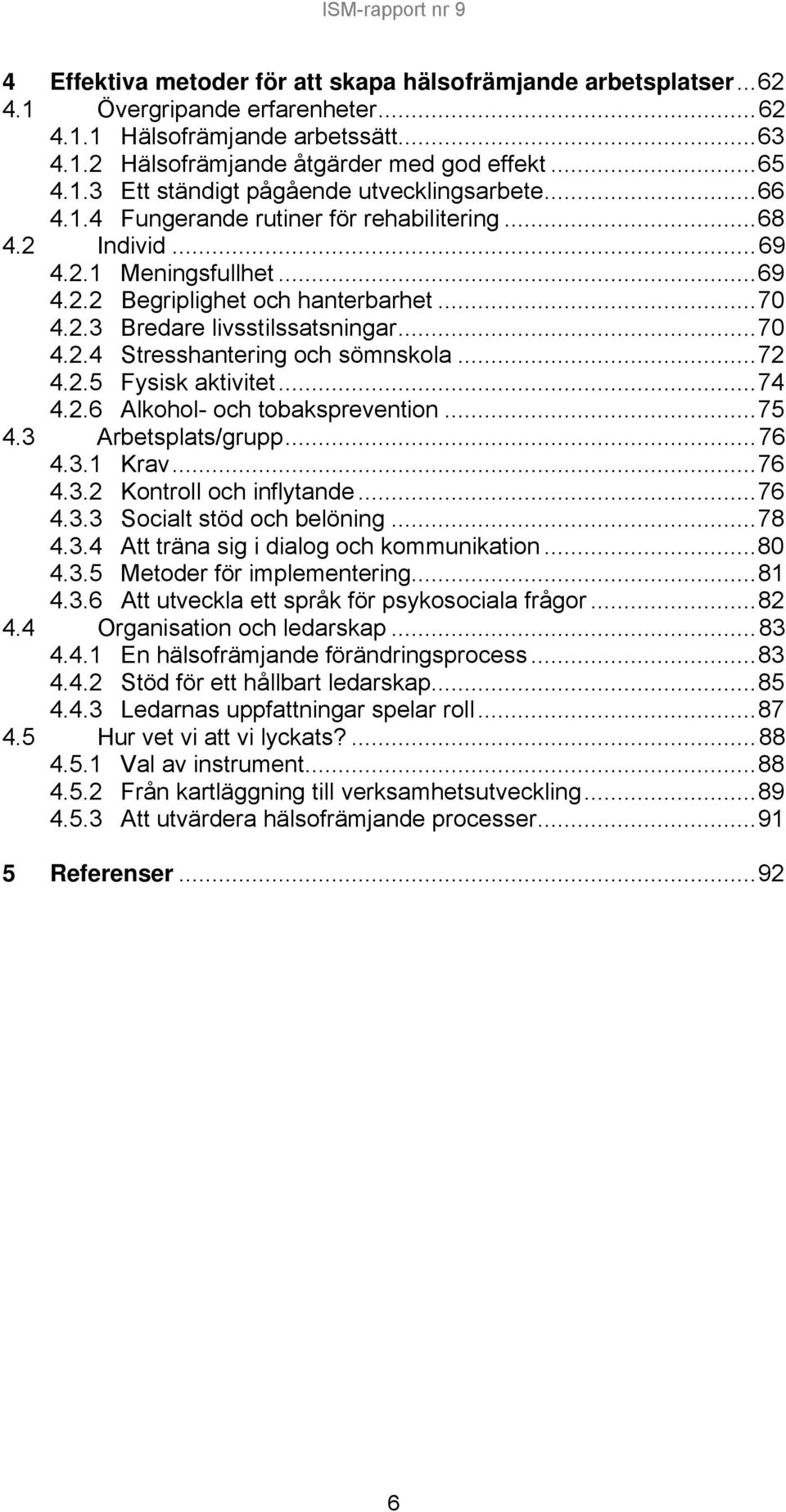 ..72 4.2.5 Fysisk aktivitet...74 4.2.6 Alkohol- och tobaksprevention...75 4.3 Arbetsplats/grupp...76 4.3.1 Krav...76 4.3.2 Kontroll och inflytande...76 4.3.3 Socialt stöd och belöning...78 4.3.4 Att träna sig i dialog och kommunikation.