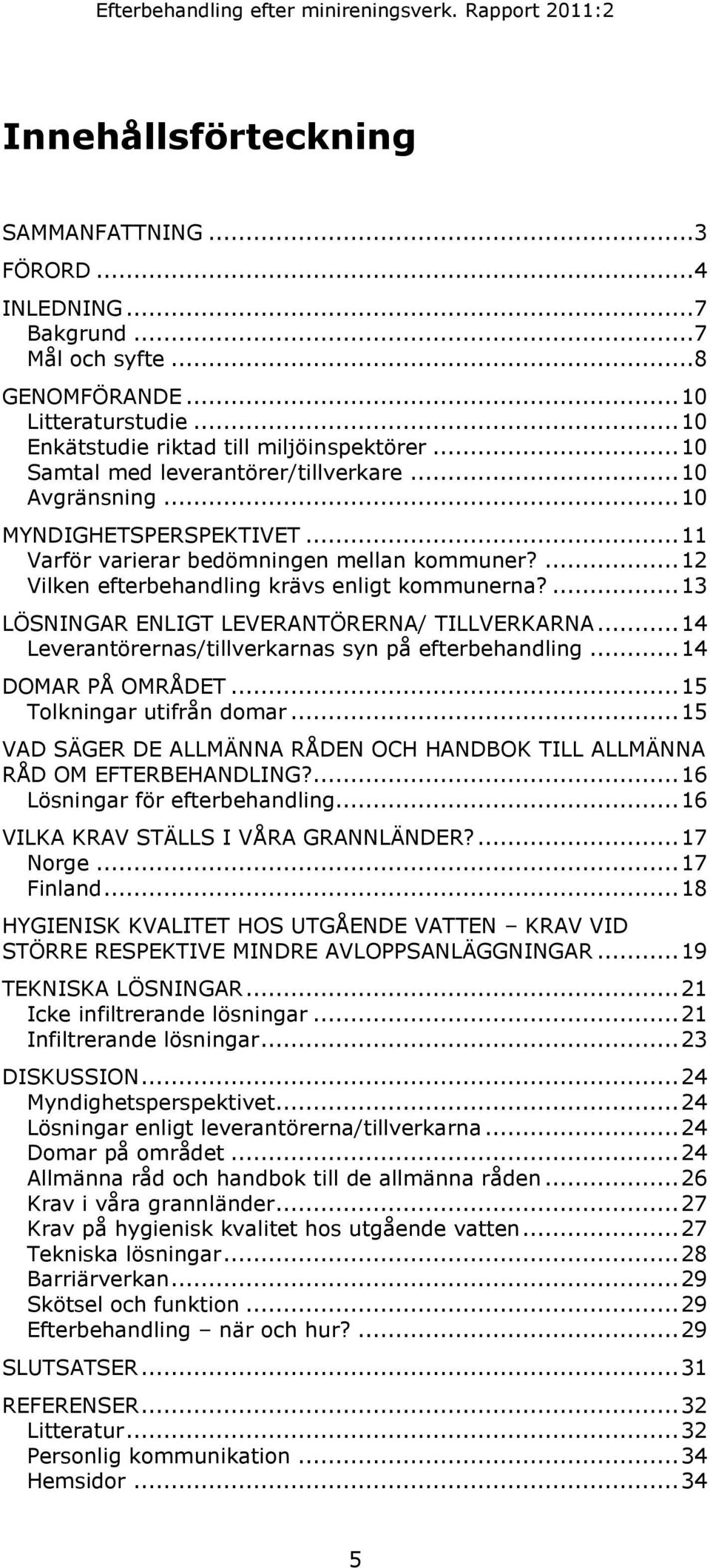 ... 13 LÖSNINGAR ENLIGT LEVERANTÖRERNA/ TILLVERKARNA... 14 Leverantörernas/tillverkarnas syn på efterbehandling... 14 DOMAR PÅ OMRÅDET... 15 Tolkningar utifrån domar.