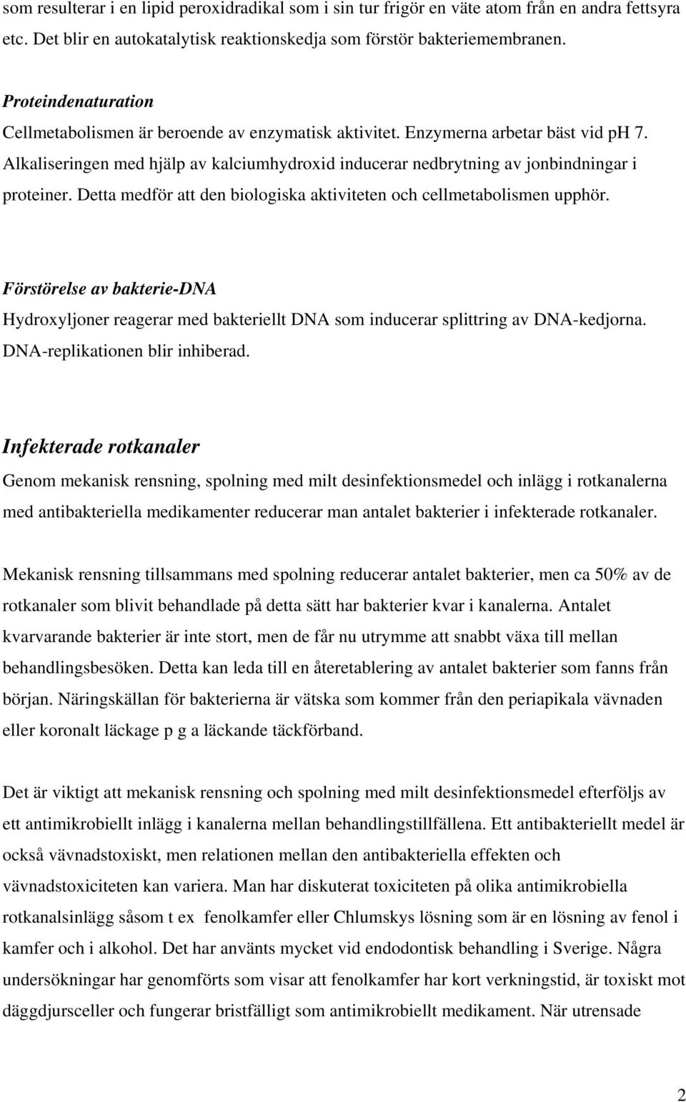 Alkaliseringen med hjälp av kalciumhydroxid inducerar nedbrytning av jonbindningar i proteiner. Detta medför att den biologiska aktiviteten och cellmetabolismen upphör.