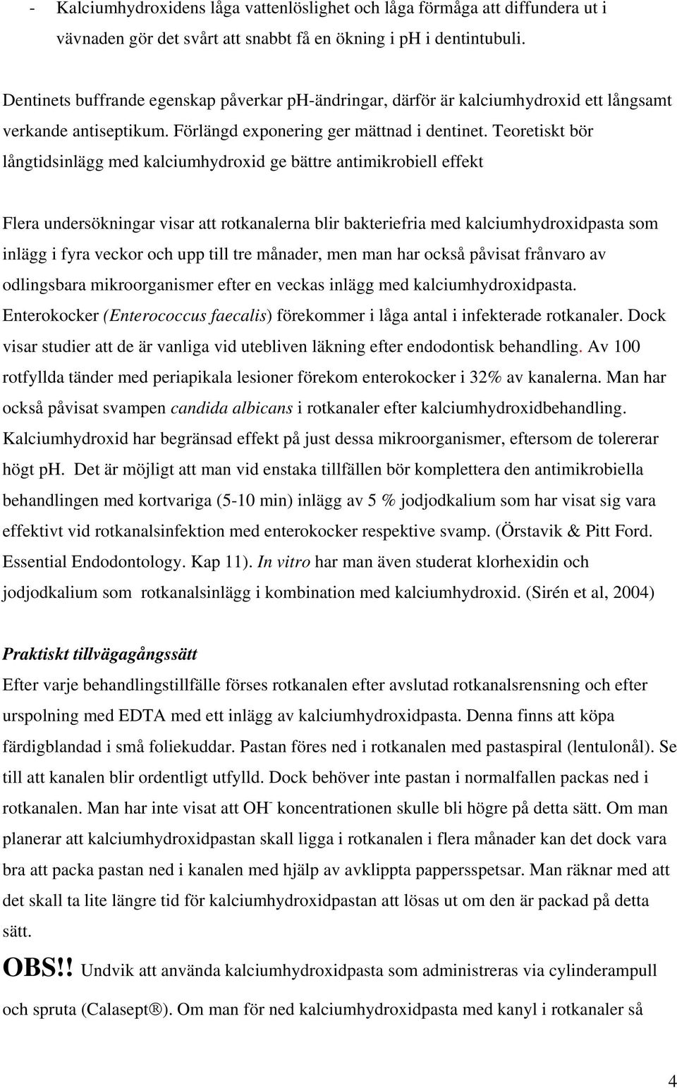 Teoretiskt bör långtidsinlägg med kalciumhydroxid ge bättre antimikrobiell effekt Flera undersökningar visar att rotkanalerna blir bakteriefria med kalciumhydroxidpasta som inlägg i fyra veckor och