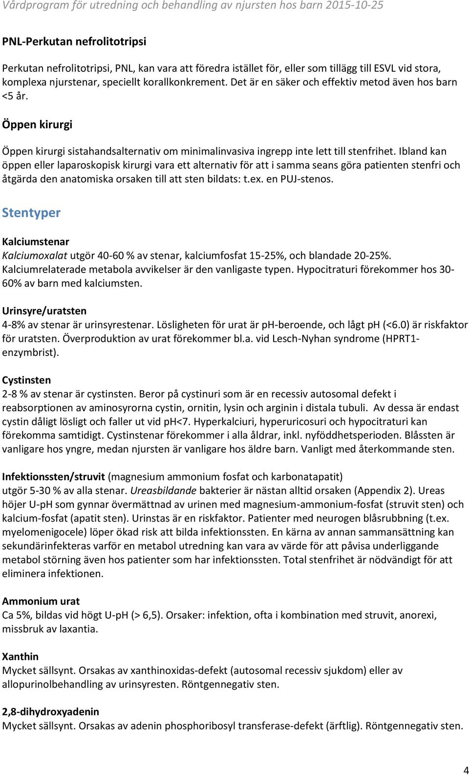 Ibland kan öppen eller laparoskopisk kirurgi vara ett alternativ för att i samma seans göra patienten stenfri och åtgärda den anatomiska orsaken till att sten bildats: t.ex. en PUJ-stenos.