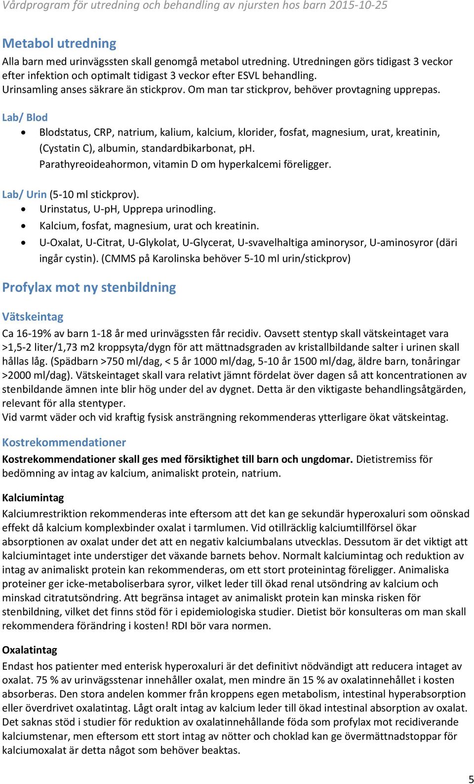 Lab/ Blod Blodstatus, CRP, natrium, kalium, kalcium, klorider, fosfat, magnesium, urat, kreatinin, (Cystatin C), albumin, standardbikarbonat, ph.