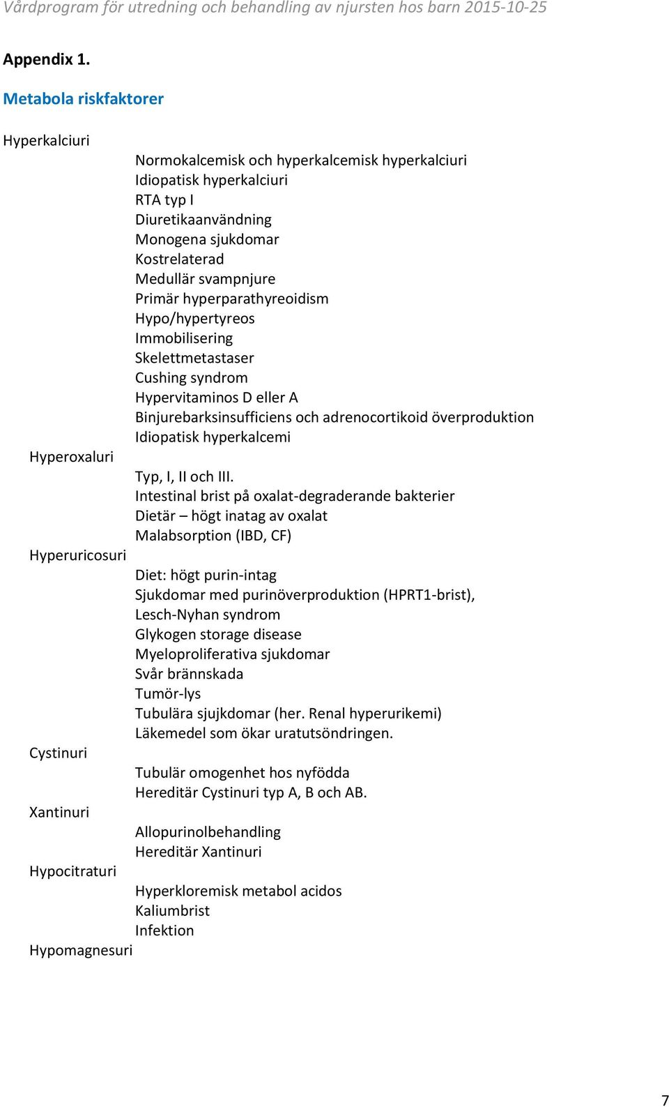 sjukdomar Kostrelaterad Medullär svampnjure Primär hyperparathyreoidism Hypo/hypertyreos Immobilisering Skelettmetastaser Cushing syndrom Hypervitaminos D eller A Binjurebarksinsufficiens och