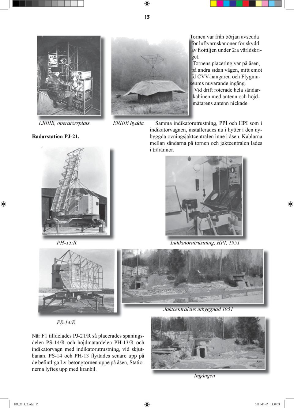 ERIIIB, operatörsplats Radarstation PJ-21. ERIIIB hydda Samma indikatorutrustning, PPI och HPI som i indikatorvagnen, installerades nu i hytter i den nybyggda övningsjaktcentralen inne i åsen.