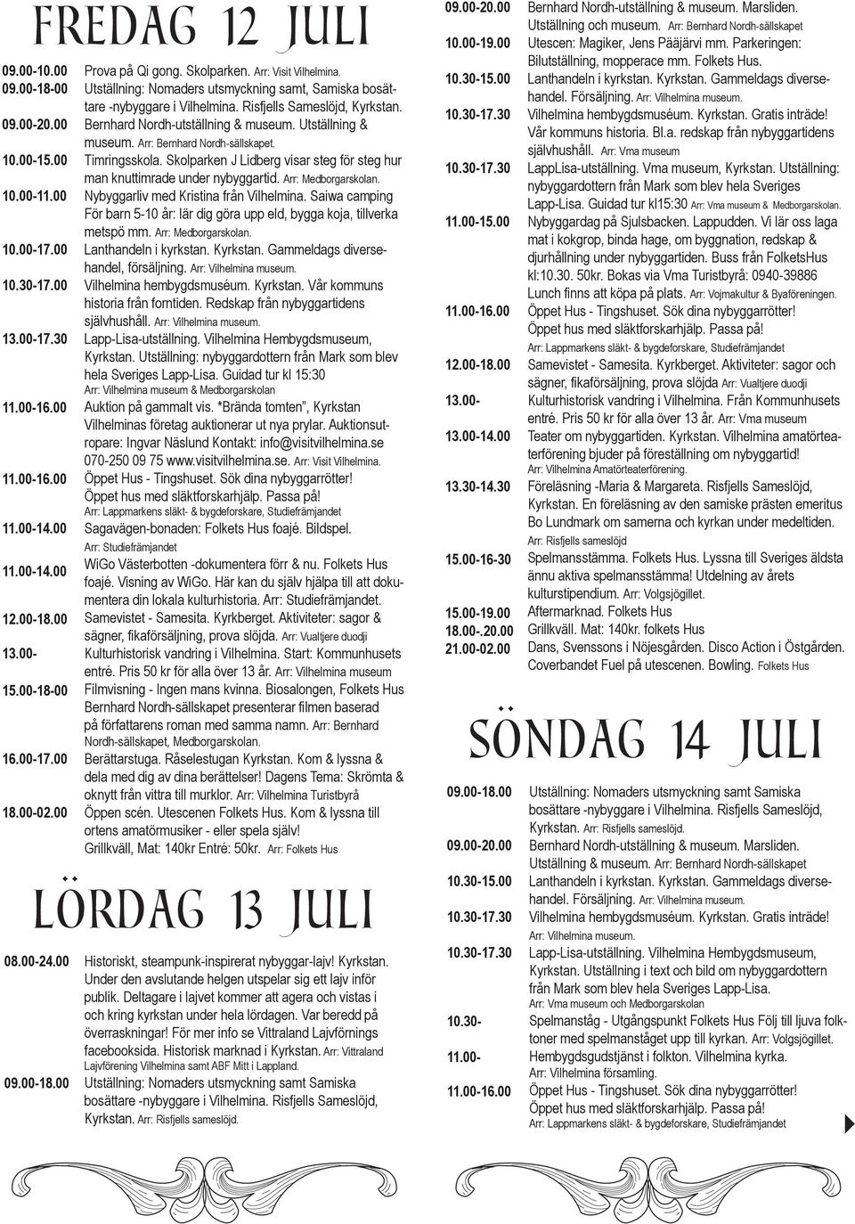 Arr: Bernhard Nordh-sällskapet. Timringsskola. Skolparken J Lidberg visar steg för steg hur man knuttimrade under nybyggartid. Arr: Medborgarskolan. Lanthandeln i kyrkstan. Kyrkstan.