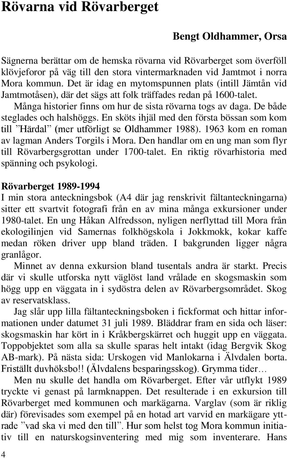De både steglades och halshöggs. En sköts ihjäl med den första bössan som kom till Härdal (mer utförligt se Oldhammer 1988). 1963 kom en roman av lagman Anders Torgils i Mora.