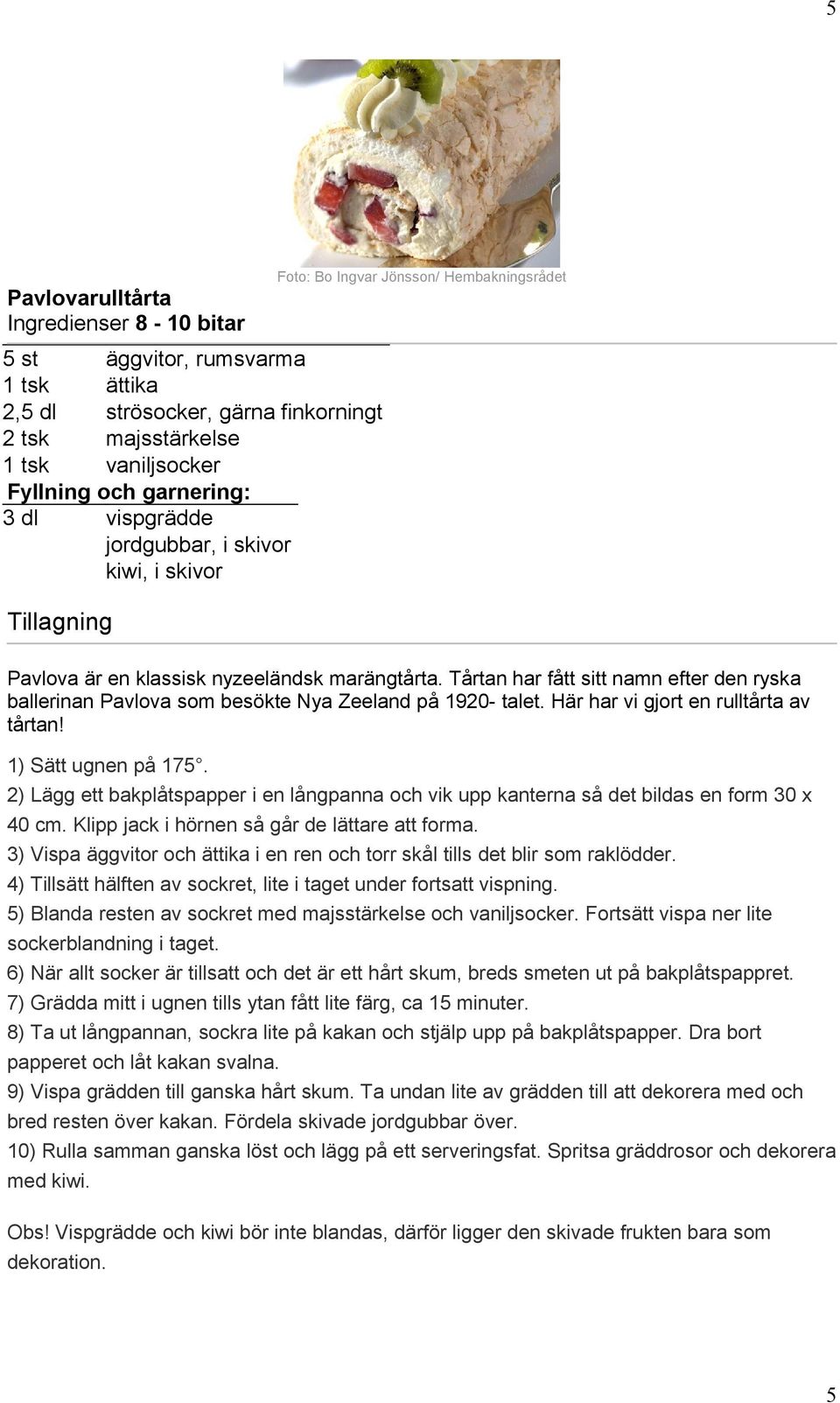 Tårtan har fått sitt namn efter den ryska ballerinan Pavlova som besökte Nya Zeeland på 1920- talet. Här har vi gjort en rulltårta av tårtan! 1) Sätt ugnen på 175.