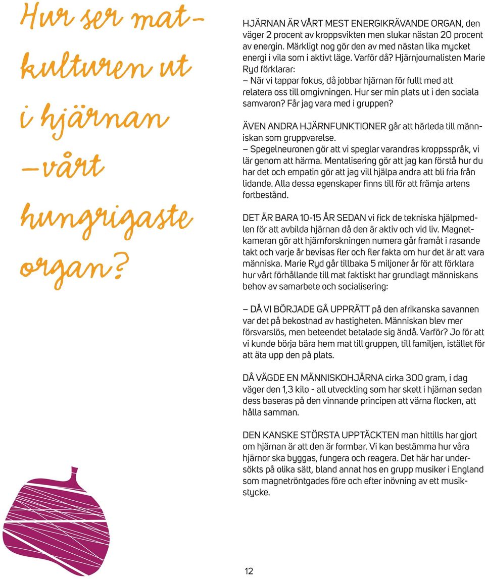 Hjärnjournalisten Marie Ryd förklarar: När vi tappar fokus, då jobbar hjärnan för fullt med att relatera oss till omgivningen. Hur ser min plats ut i den sociala samvaron? Får jag vara med i gruppen?