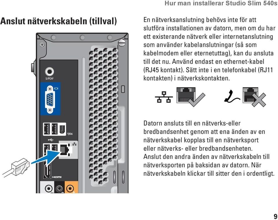 Sätt inte i en telefonkabel (RJ11 kontakten) i nätverkskontakten.