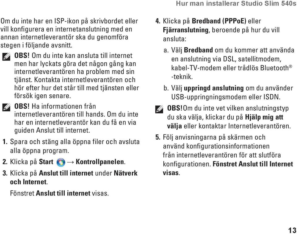 Kontakta internetleverantören och hör efter hur det står till med tjänsten eller försök igen senare. Obs! Ha informationen från internetleverantören till hands.