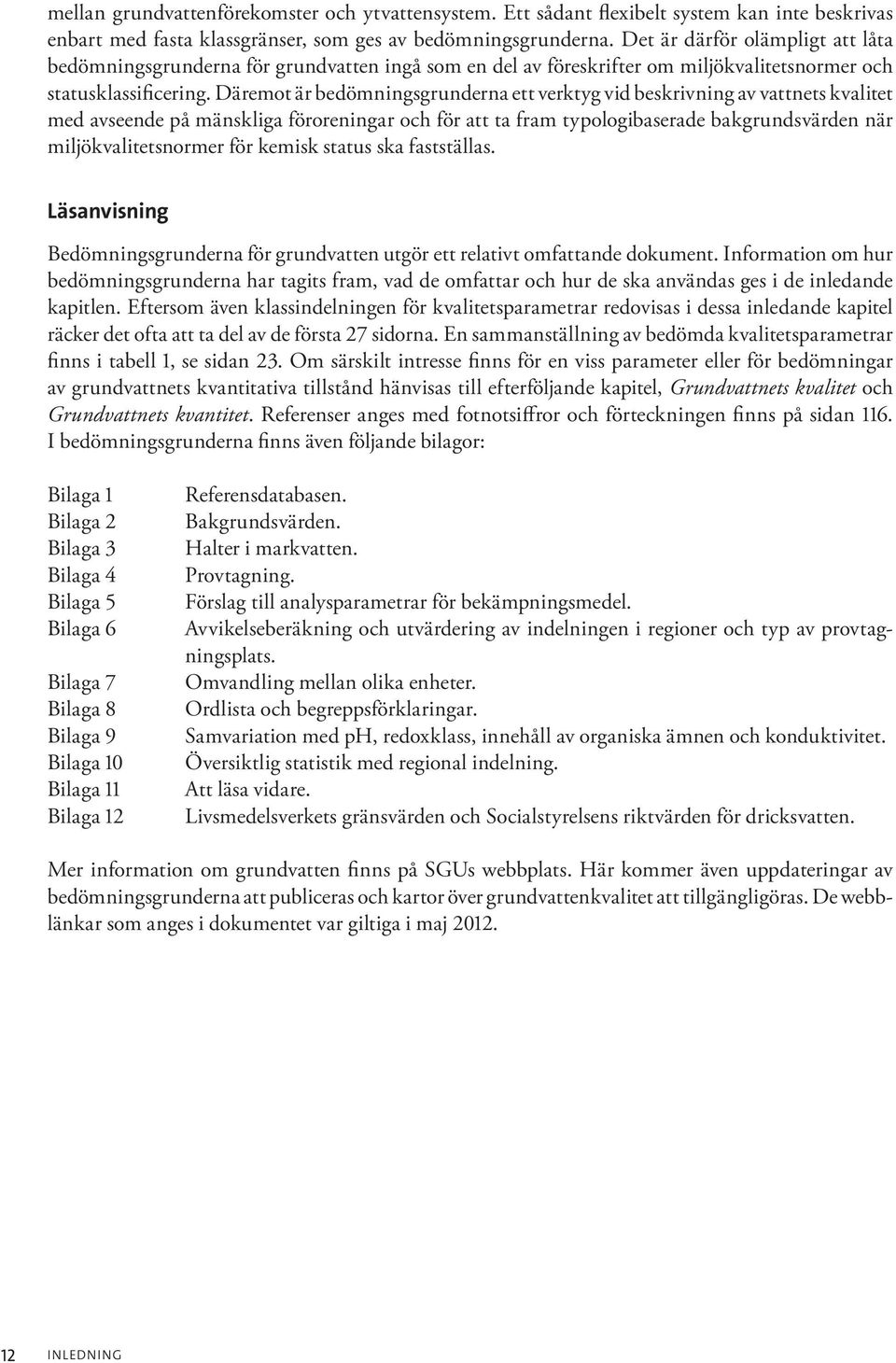 Däremot är bedömningsgrunderna ett verktyg vid beskrivning av vattnets kvalitet med avseende på mänskliga föroreningar och för att ta fram typologibaserade bakgrundsvärden när miljökvalitetsnormer