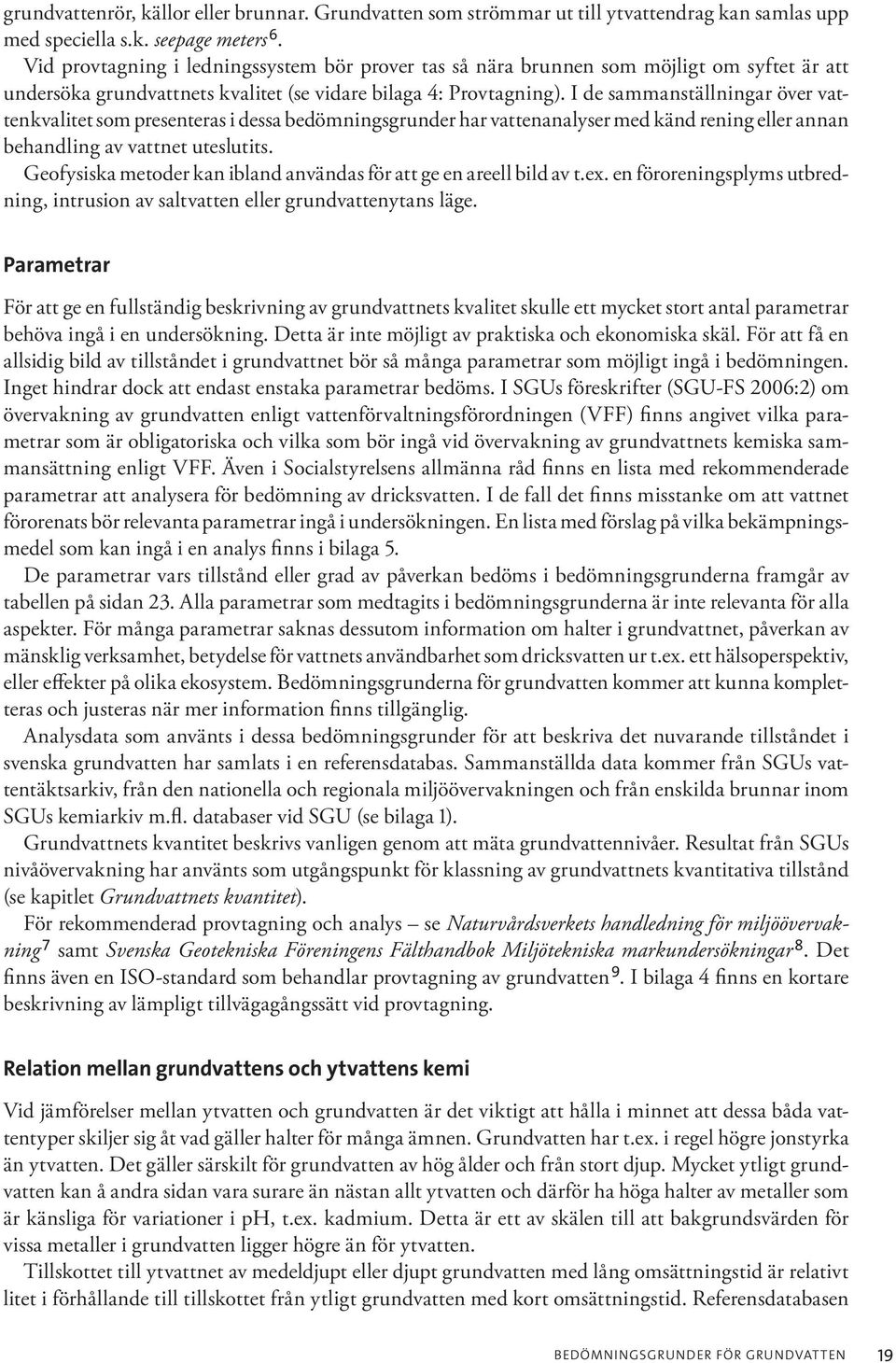 I de sammanställningar över vattenkvalitet som presenteras i dessa bedömningsgrunder har vattenanalyser med känd rening eller annan behandling av vattnet uteslutits.