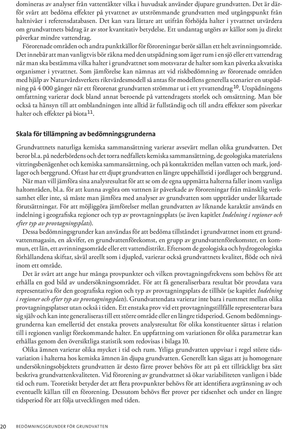 Det kan vara lättare att utifrån förhöjda halter i ytvattnet utvärdera om grundvattnets bidrag är av stor kvantitativ betydelse. Ett undantag utgörs av källor som ju direkt påverkar mindre vattendrag.