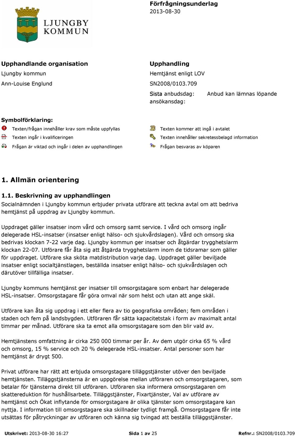 upphandlingen Texten kommer att ingå i avtalet Texten innehåller sekretessbelagd information Frågan besvaras av köparen 1.