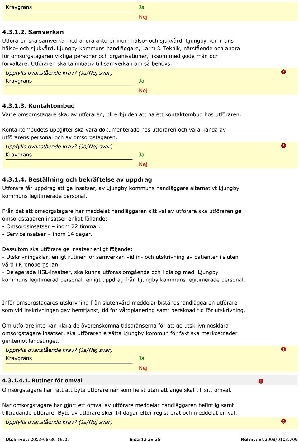 viktiga personer och organisationer, liksom med gode män och förvaltare. Utföraren ska ta initiativ till samverkan om så behövs. Uppfylls ovanstående krav? (/ svar) 4.3.