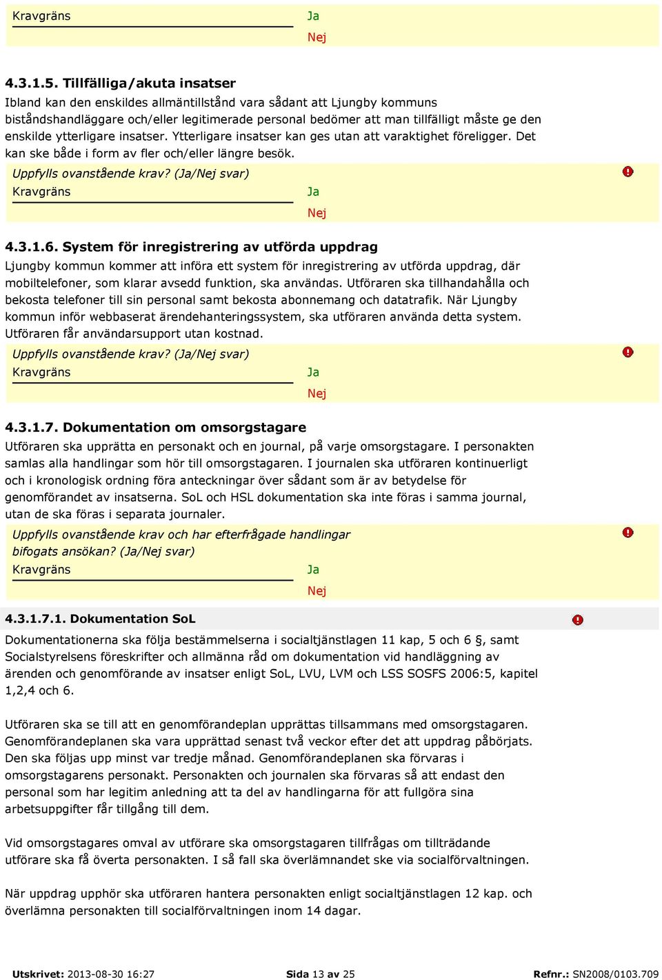 enskilde ytterligare insatser. Ytterligare insatser kan ges utan att varaktighet föreligger. Det kan ske både i form av fler och/eller längre besök. Uppfylls ovanstående krav? (/ svar) 4.3.1.6.