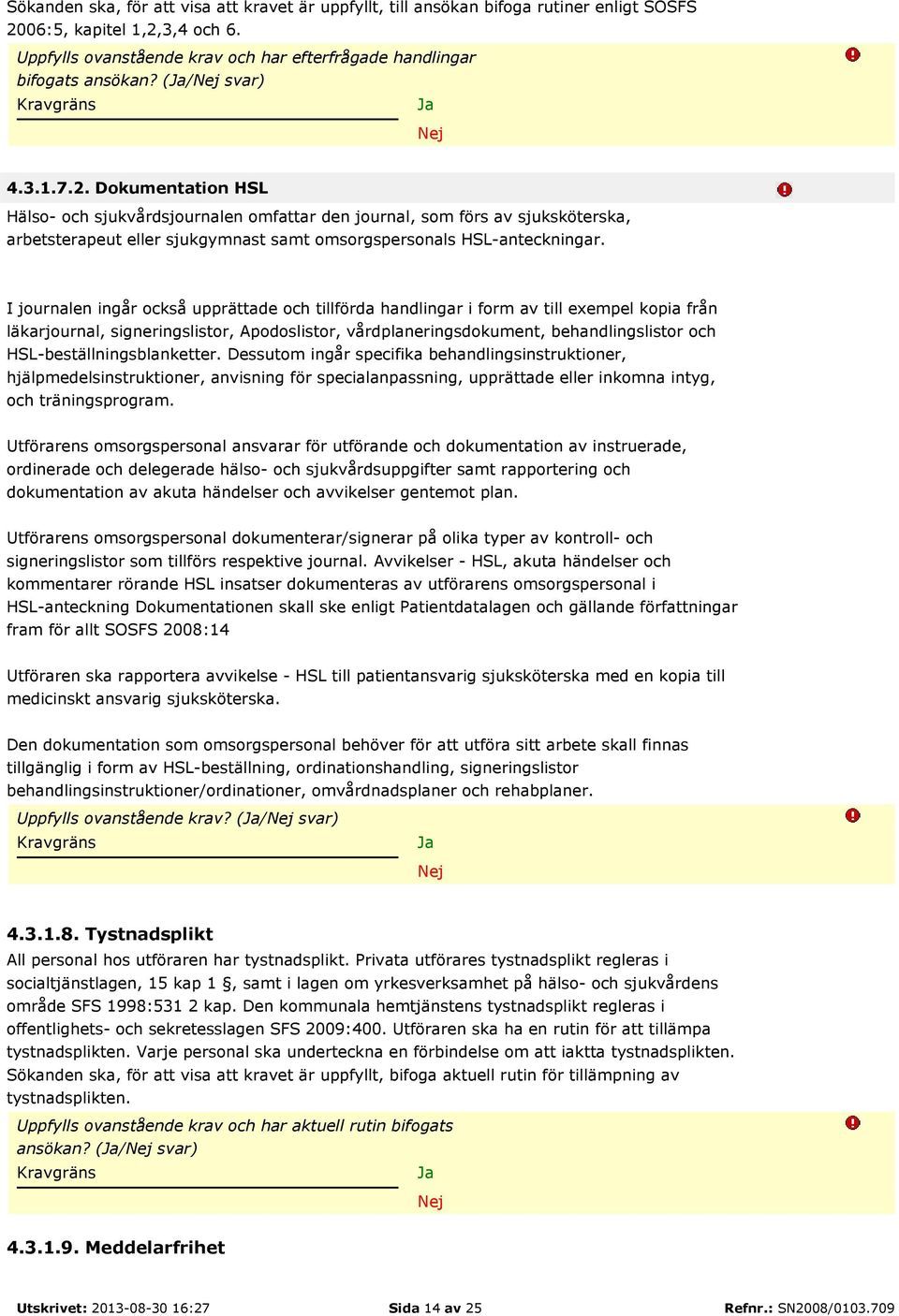 I journalen ingår också upprättade och tillförda handlingar i form av till exempel kopia från läkarjournal, signeringslistor, Apodoslistor, vårdplaneringsdokument, behandlingslistor och