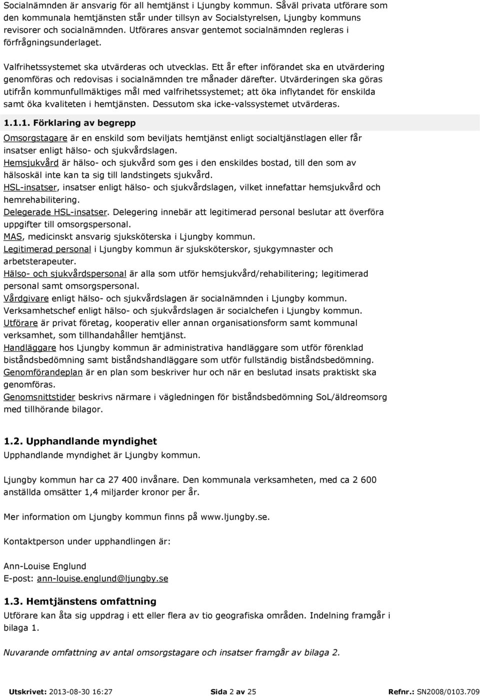 Ett år efter införandet ska en utvärdering genomföras och redovisas i socialnämnden tre månader därefter.