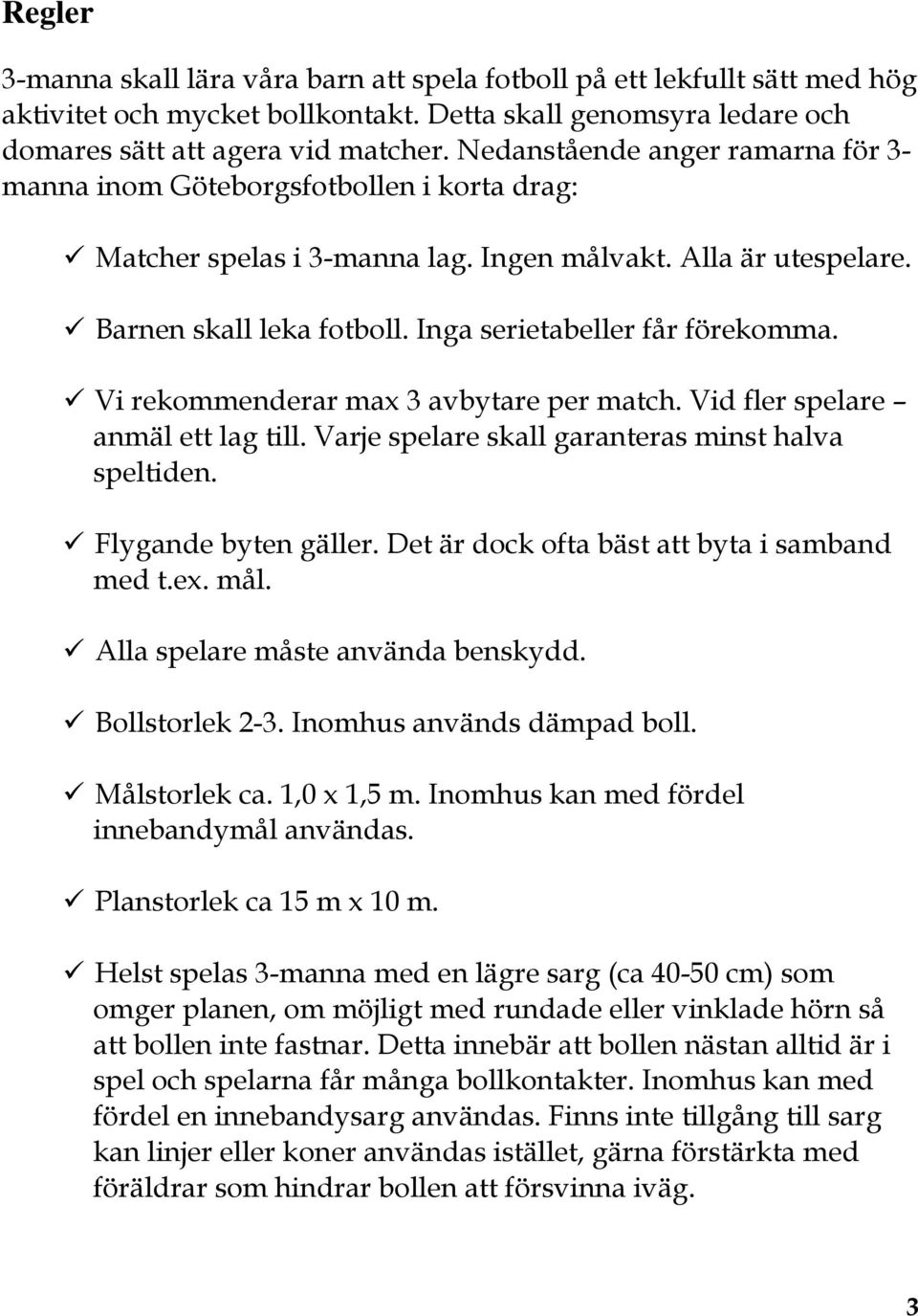 Inga serietabeller får förekomma. Vi rekommenderar max 3 avbytare per match. Vid fler spelare anmäl ett lag till. Varje spelare skall garanteras minst halva speltiden. Flygande byten gäller.