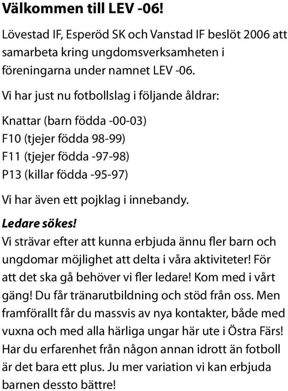 Ledare sökes! Vi strävar efter att kunna erbjuda ännu fler barn och ungdomar möjlighet att delta i våra aktiviteter! För att det ska gå behöver vi fler ledare! Kom med i vårt gäng!