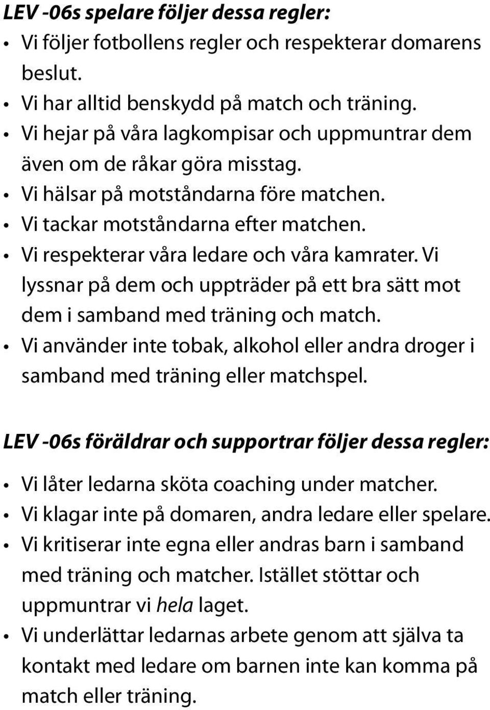 Vi respekterar våra ledare och våra kamrater. Vi lyssnar på dem och uppträder på ett bra sätt mot dem i samband med träning och match.