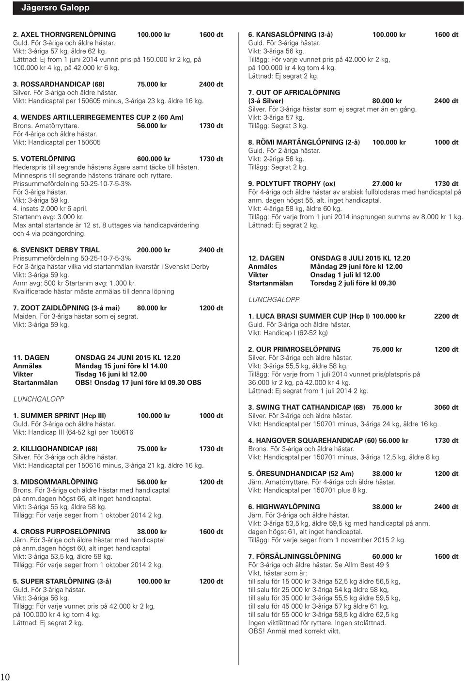 DAGEN LÖRDAG 18 JULI 2015 CA KL 17.30 Anmäles Måndag 6 juli före kl 14.00 Vikter Fredag 10 juli kl 12.00 Startanmälan Måndag 13 juli före kl 09.30 SVENSKT DERBY 1.