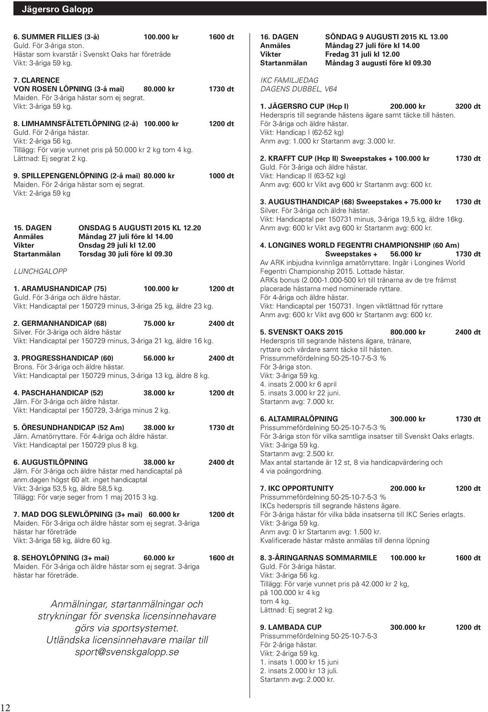 000-500 kr) till tränarna av de tre främst placerade hästarna med nominerade ryttare. För 4-åriga och äldre hästar av arabisk fullblodsras. Vikt: 4-åriga 62 kg, äldre 63 kg.