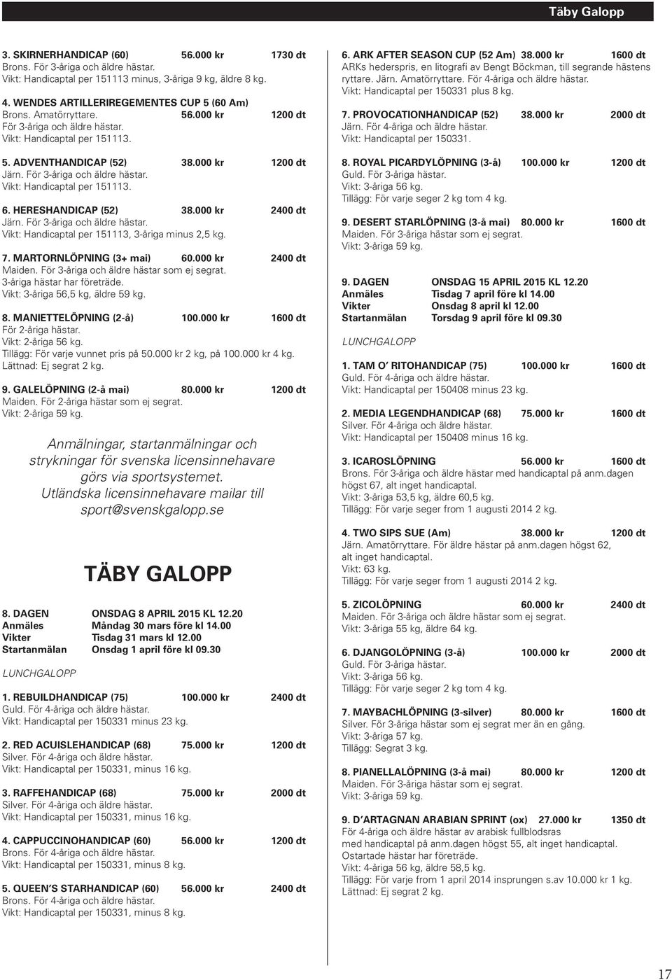 EKO GRAND ROYALHANDICAP (68) 75.000 kr 1200 dt Silver. För 4-åriga och äldre hästar. Vikt: Handicaptal per 150417 minus 16 kg. 4. ELLIS LAD HANDICAP (60) 56.000 kr 2000 dt Brons.