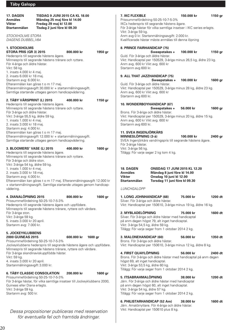 till salu för 45 000 kr 3-åriga 56,5 kg äldre 62 kg, till salu för 55 000 kr 3-åriga 58 kg äldre 63,5 kg Ingen viktlättnad för ryttare. Ingen stolättnad OBS! Anmäl med korrekt vikt. 8.