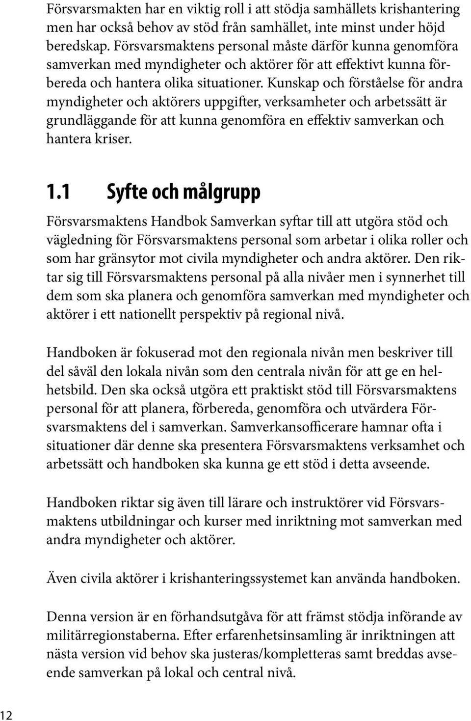 Kunskap och förståelse för andra myndigheter och aktörers uppgifter, verksamheter och arbetssätt är grundläggande för att kunna genomföra en effektiv samverkan och hantera kriser. 1.