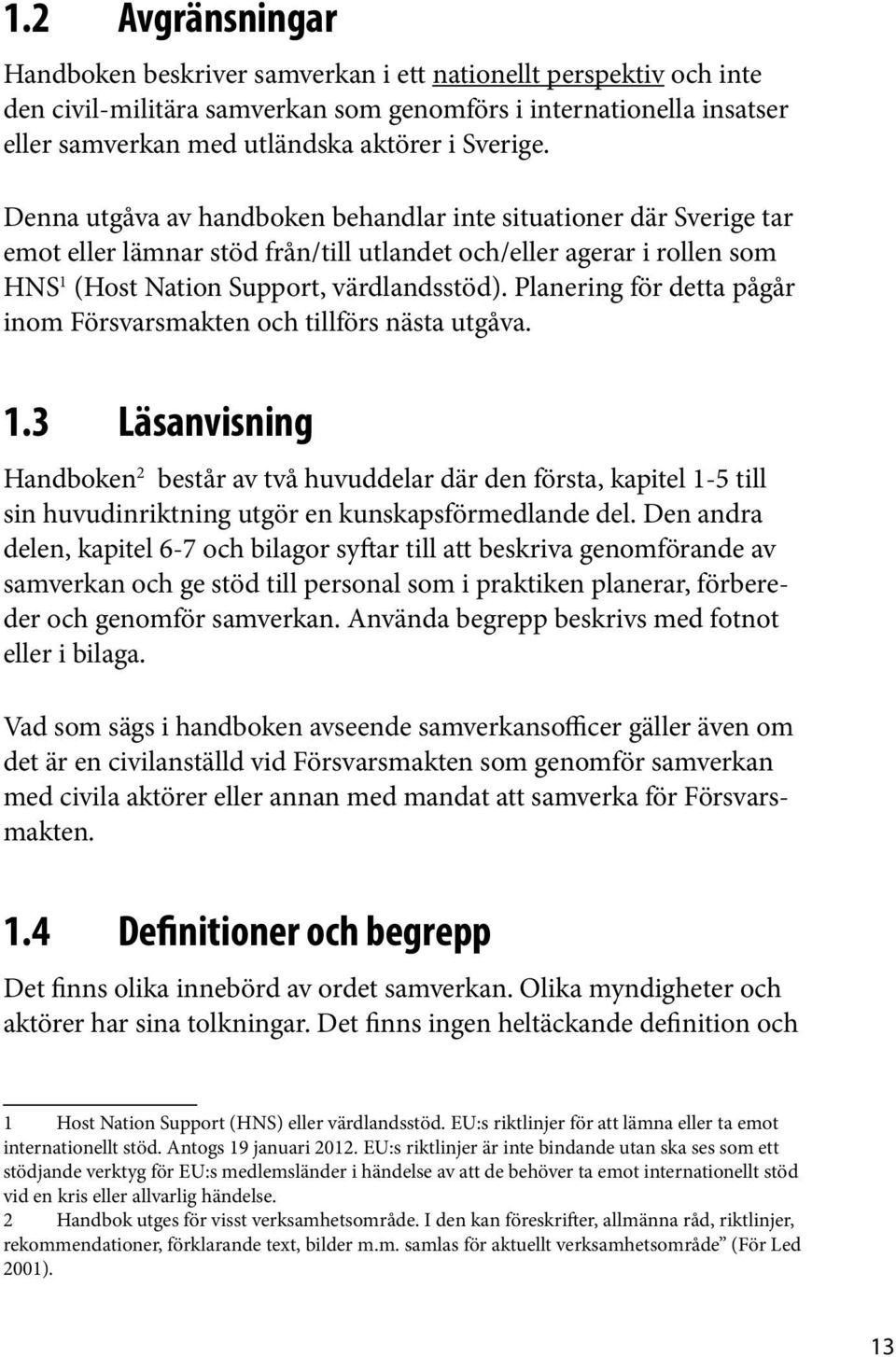 Planering för detta pågår inom Försvarsmakten och tillförs nästa utgåva. 1.