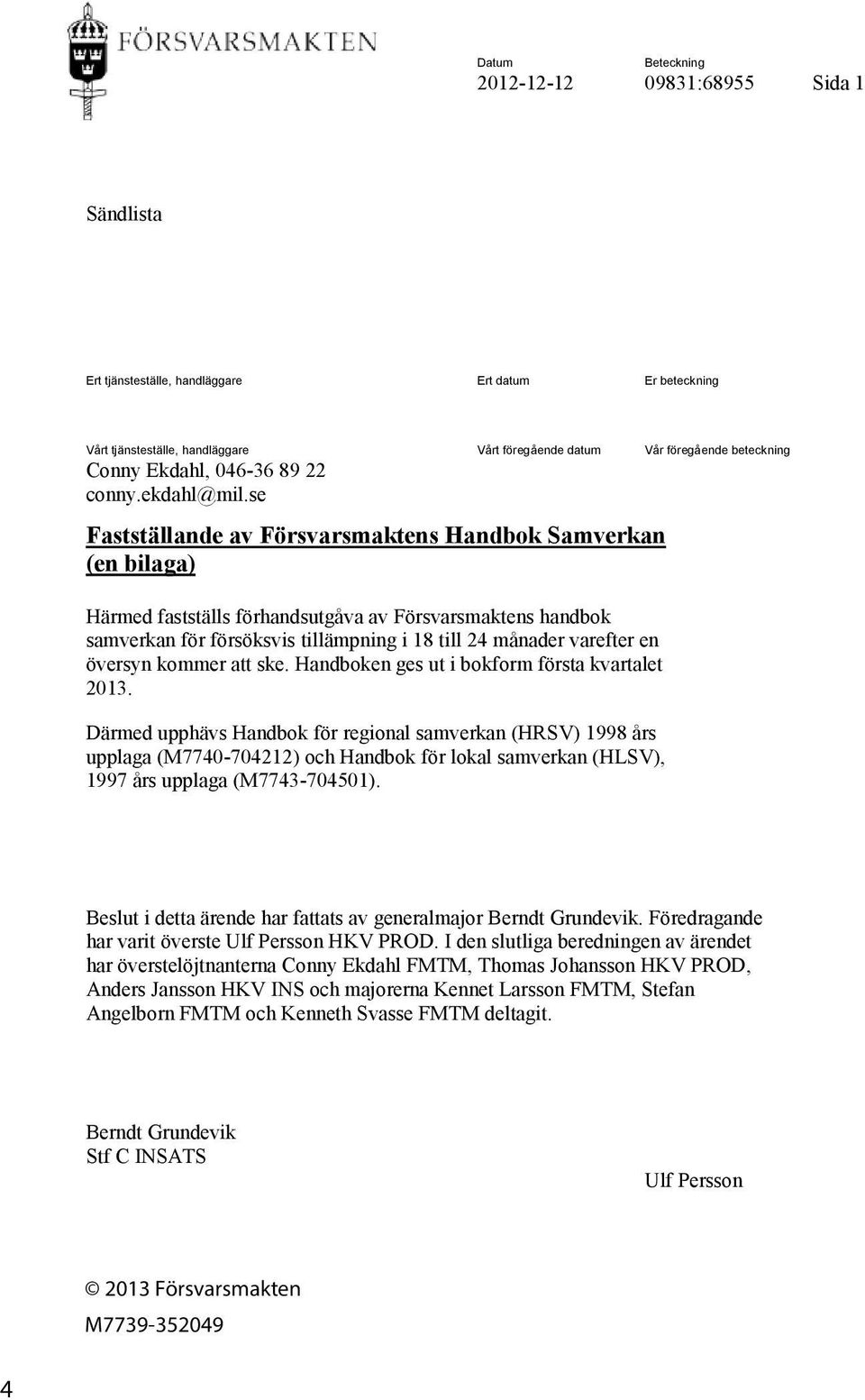 se Fastställande av Försvarsmaktens Handbok Samverkan (en bilaga) Härmed fastställs förhandsutgåva av Försvarsmaktens handbok samverkan för försöksvis tillämpning i 18 till 24 månader varefter en