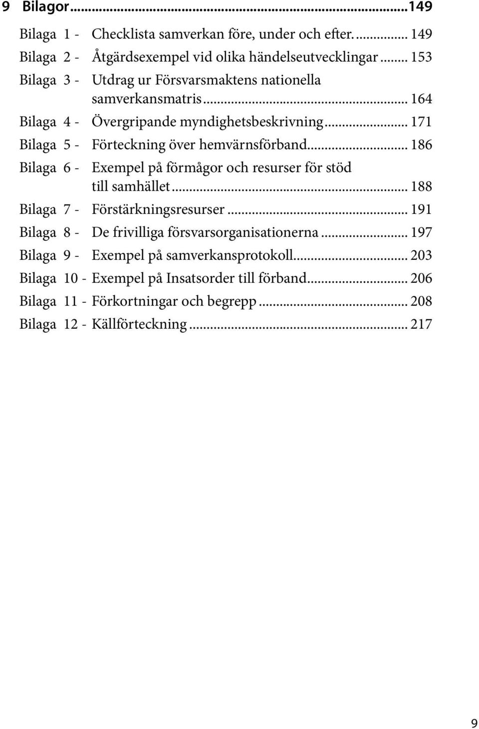 .. 171 Bilaga 5 - Förteckning över hemvärnsförband... 186 Bilaga 6 - Exempel på förmågor och resurser för stöd till samhället... 188 Bilaga 7 - Förstärkningsresurser.