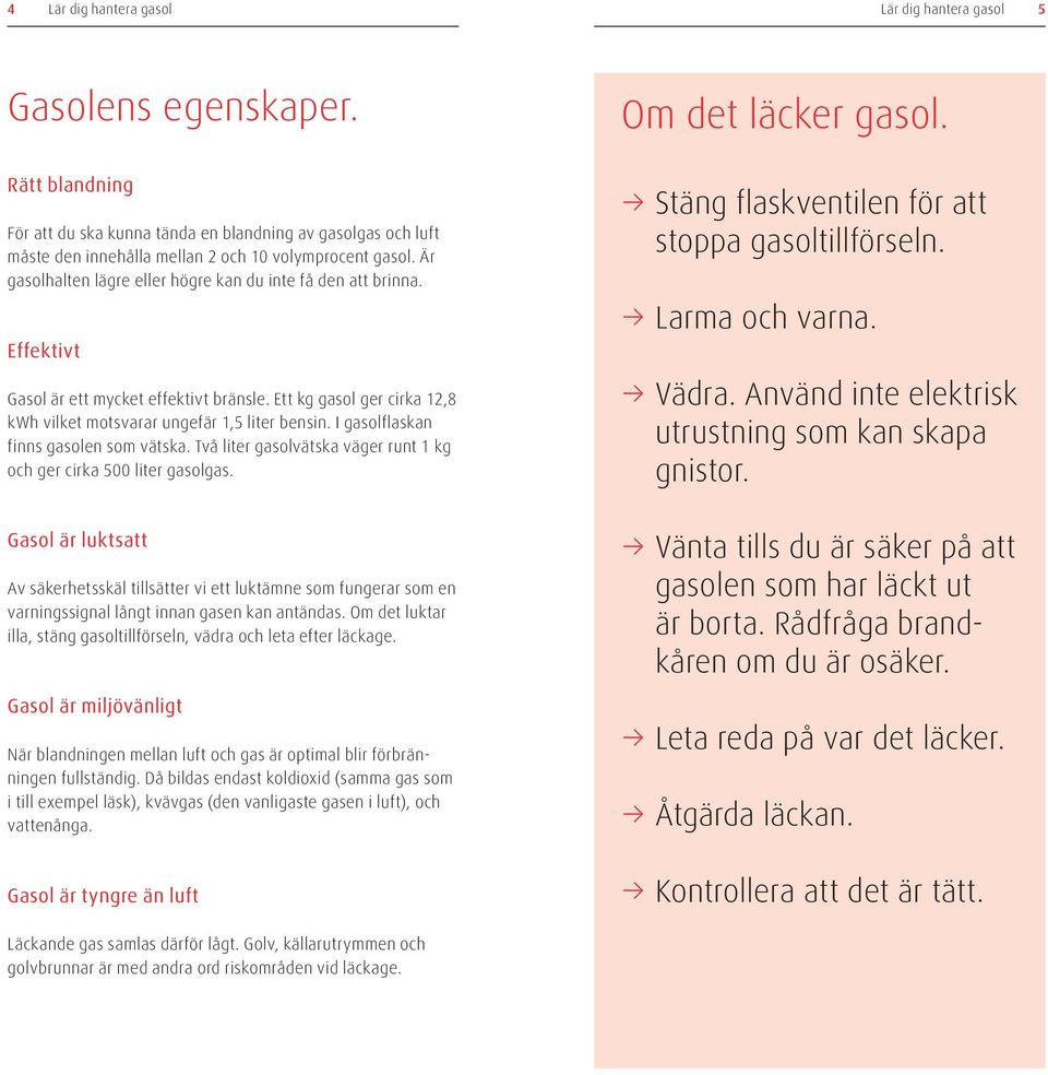 I gasolflaskan finns gasolen som vätska. Två liter gasolvätska väger runt 1 kg och ger cirka 500 liter gasolgas.