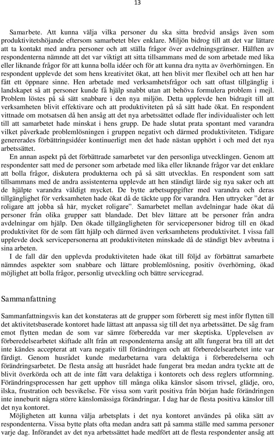 Hälften av respondenterna nämnde att det var viktigt att sitta tillsammans med de som arbetade med lika eller liknande frågor för att kunna bolla idéer och för att kunna dra nytta av överhörningen.