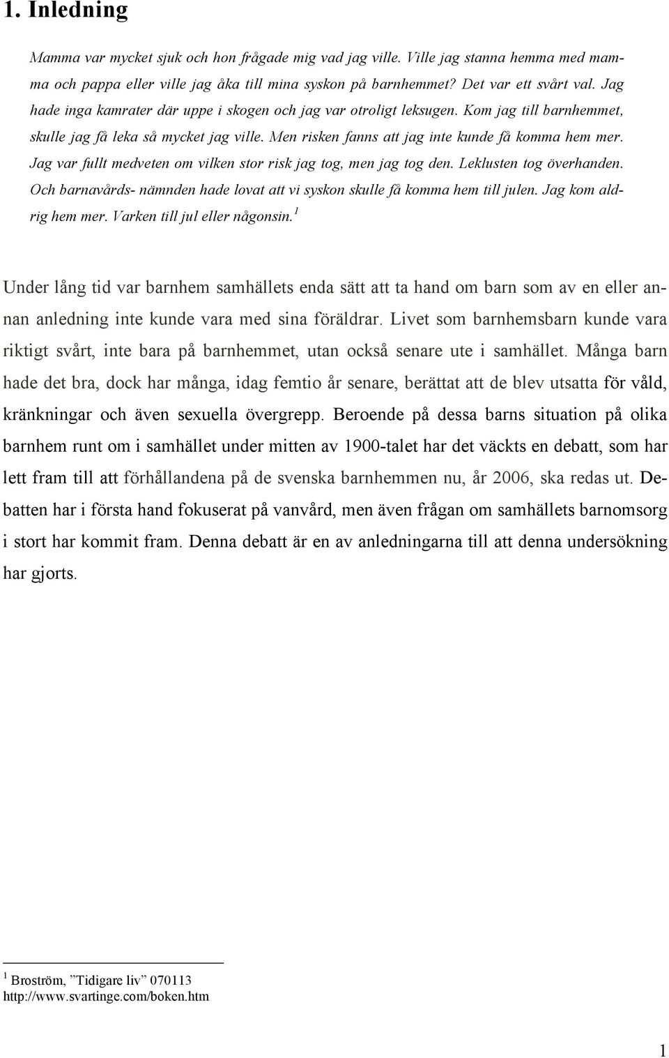 Jag var fullt medveten om vilken stor risk jag tog, men jag tog den. Leklusten tog överhanden. Och barnavårds- nämnden hade lovat att vi syskon skulle få komma hem till julen. Jag kom aldrig hem mer.